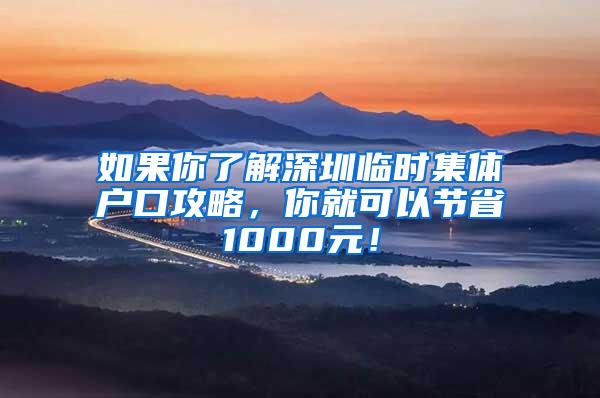 如果你了解深圳临时集体户口攻略，你就可以节省1000元！