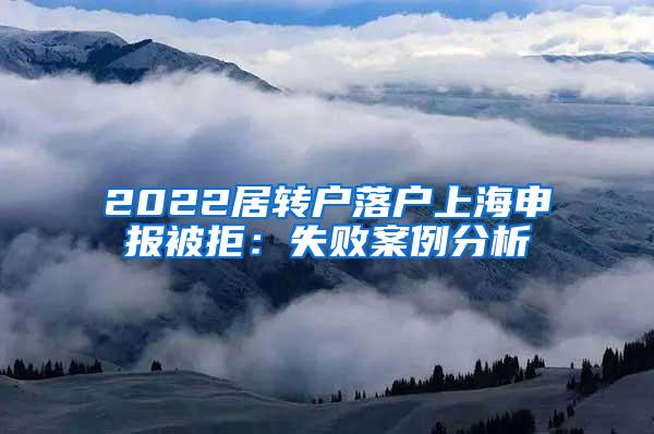 2022居转户落户上海申报被拒：失败案例分析