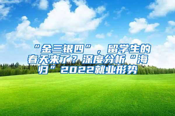 “金三银四”，留学生的春天来了？深度分析“海归”2022就业形势