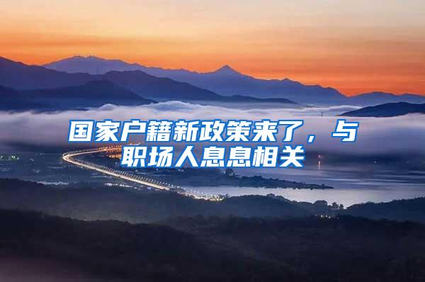 国家户籍新政策来了，与职场人息息相关