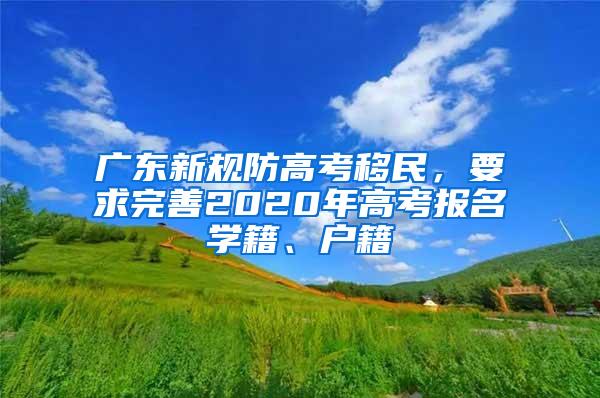 广东新规防高考移民，要求完善2020年高考报名学籍、户籍