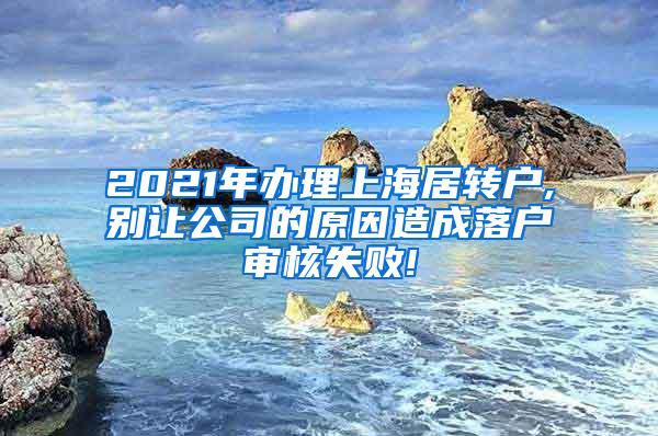 2021年办理上海居转户,别让公司的原因造成落户审核失败!