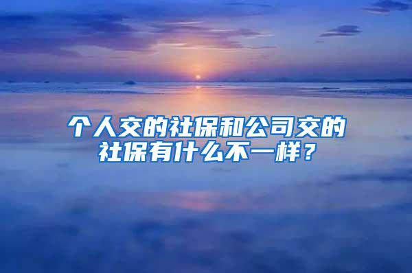 个人交的社保和公司交的社保有什么不一样？