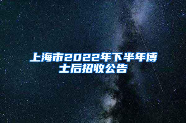 上海市2022年下半年博士后招收公告