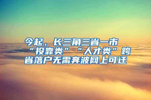 今起，长三角三省一市“投靠类”“人才类”跨省落户无需奔波网上可迁