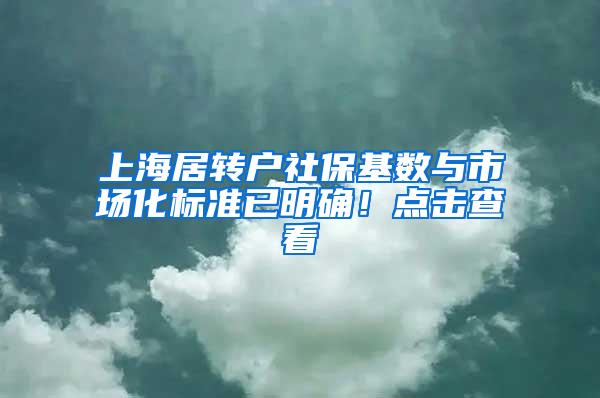 上海居转户社保基数与市场化标准已明确！点击查看