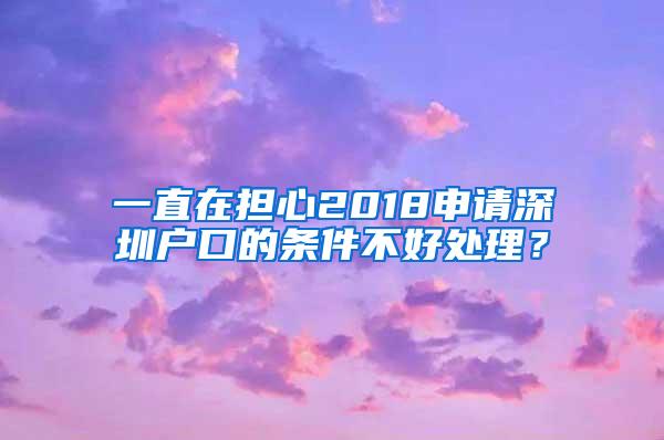 一直在担心2018申请深圳户口的条件不好处理？