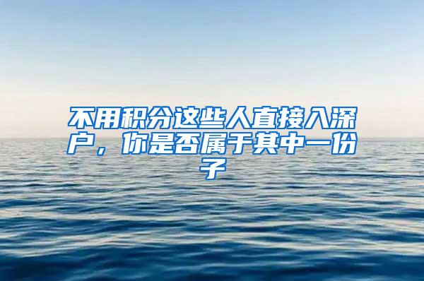 不用积分这些人直接入深户，你是否属于其中一份子
