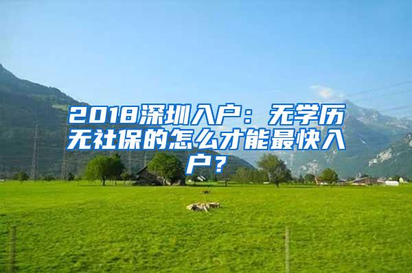 2018深圳入户：无学历无社保的怎么才能最快入户？