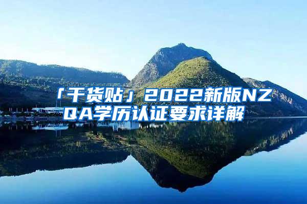 「干货贴」2022新版NZQA学历认证要求详解