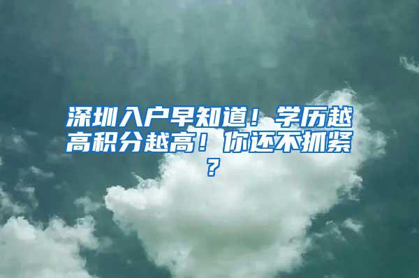 深圳入户早知道！学历越高积分越高！你还不抓紧？