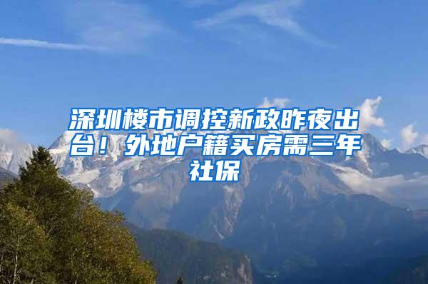 深圳楼市调控新政昨夜出台！外地户籍买房需三年社保