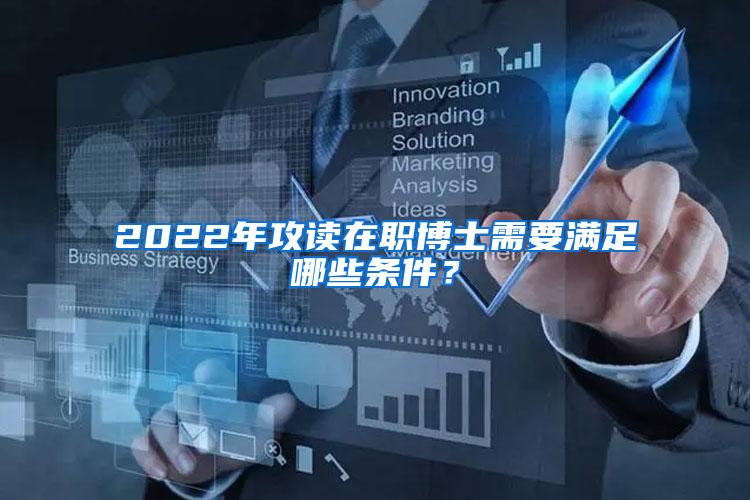 2022年攻读在职博士需要满足哪些条件？