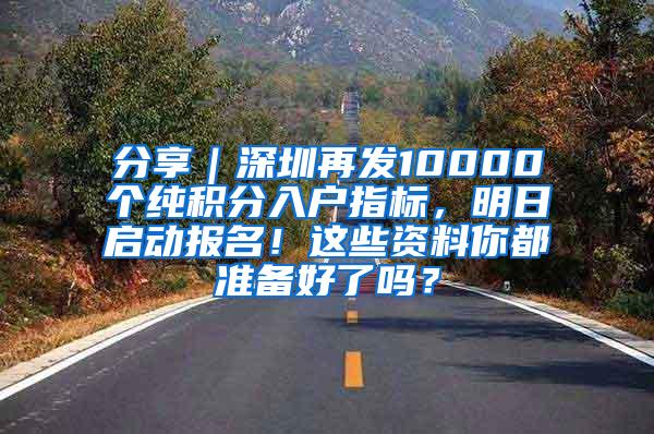 分享｜深圳再发10000个纯积分入户指标，明日启动报名！这些资料你都准备好了吗？