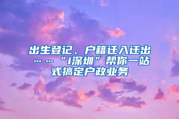出生登记、户籍迁入迁出……“i深圳”帮你一站式搞定户政业务