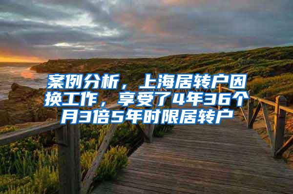 案例分析，上海居转户因换工作，享受了4年36个月3倍5年时限居转户