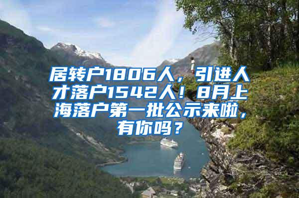 居转户1806人，引进人才落户1542人！8月上海落户第一批公示来啦，有你吗？