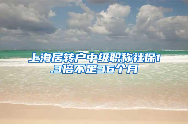 上海居转户中级职称社保1.3倍不足36个月