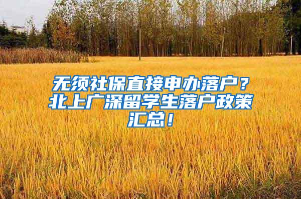 无须社保直接申办落户？北上广深留学生落户政策汇总！