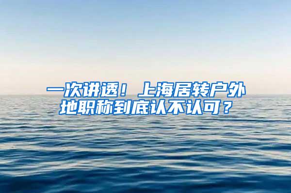 一次讲透！上海居转户外地职称到底认不认可？