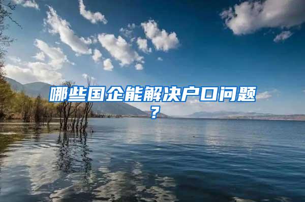 哪些国企能解决户口问题？
