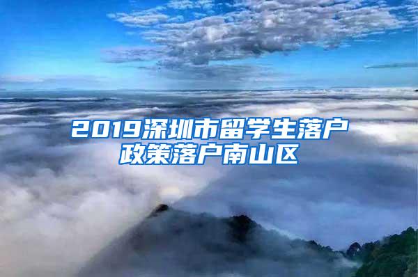 2019深圳市留学生落户政策落户南山区