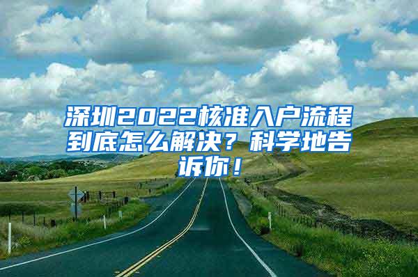 深圳2022核准入户流程到底怎么解决？科学地告诉你！