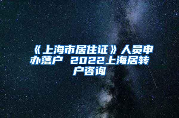 《上海市居住证》人员申办落户 2022上海居转户咨询