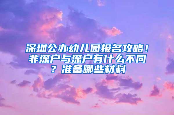 深圳公办幼儿园报名攻略！非深户与深户有什么不同？准备哪些材料