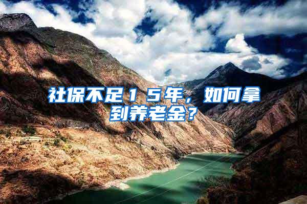 社保不足１５年，如何拿到养老金？