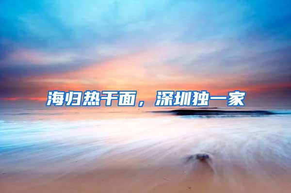 海归热干面，深圳独一家