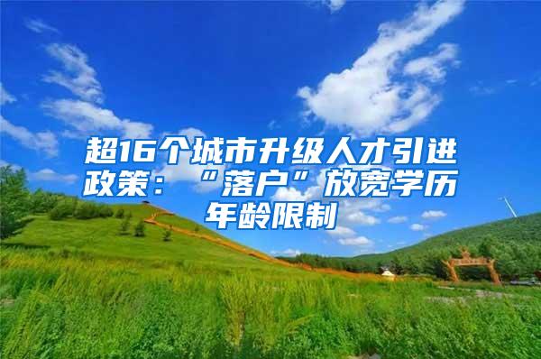 超16个城市升级人才引进政策：“落户”放宽学历年龄限制