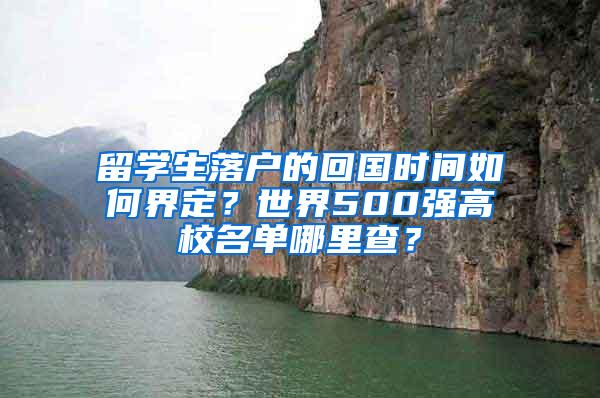 留学生落户的回国时间如何界定？世界500强高校名单哪里查？