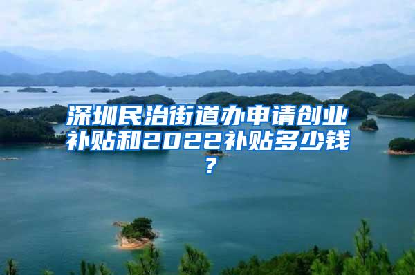 深圳民治街道办申请创业补贴和2022补贴多少钱？