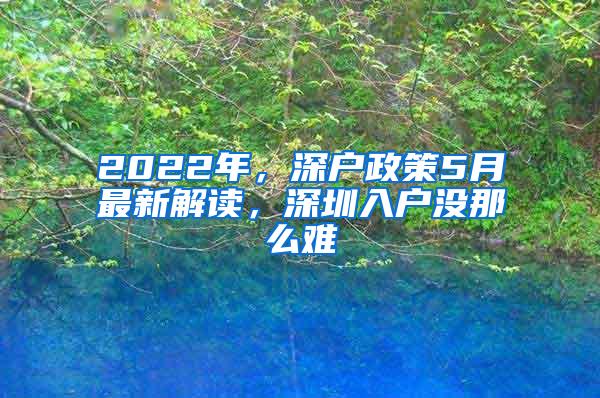 2022年，深户政策5月最新解读，深圳入户没那么难