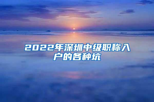 2022年深圳中级职称入户的各种坑