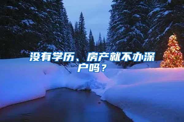 没有学历、房产就不办深户吗？