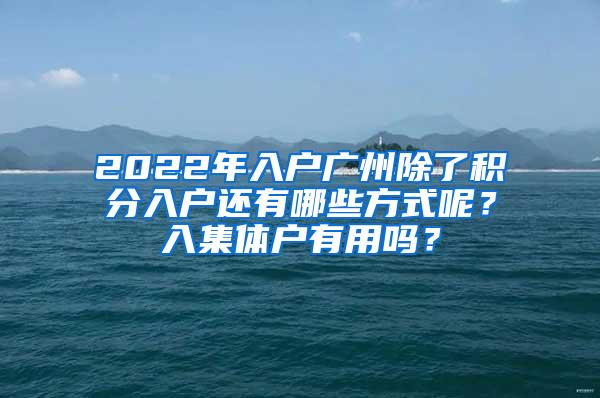 2022年入户广州除了积分入户还有哪些方式呢？入集体户有用吗？