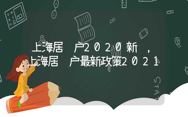 上海居转户2020新规，上海居转户最新政策2021