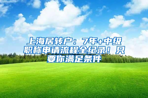 上海居转户：7年+中级职称申请流程全纪录！只要你满足条件