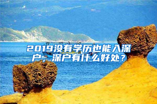 2019没有学历也能入深户，深户有什么好处？