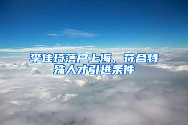 李佳琦落户上海，符合特殊人才引进条件