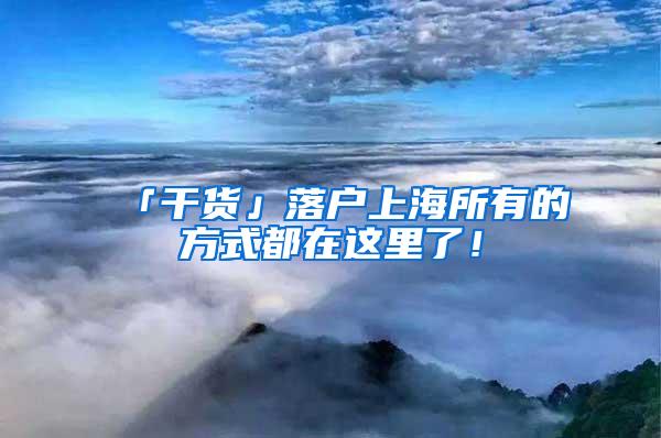 「干货」落户上海所有的方式都在这里了！