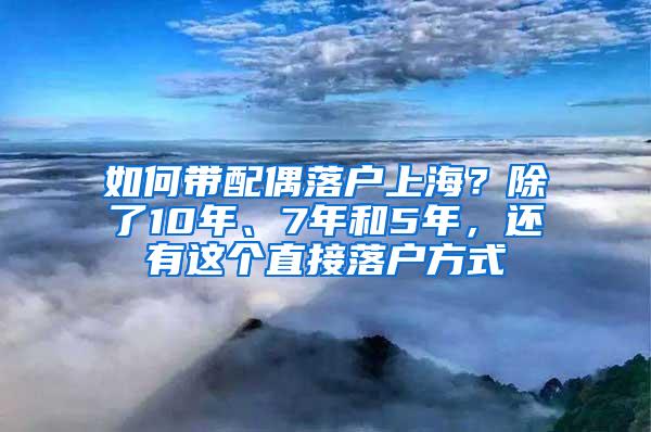 如何带配偶落户上海？除了10年、7年和5年，还有这个直接落户方式