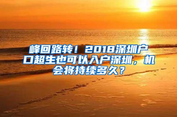 峰回路转！2018深圳户口超生也可以入户深圳，机会将持续多久？