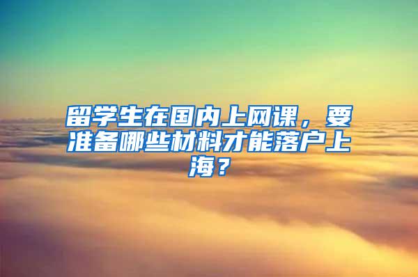 留学生在国内上网课，要准备哪些材料才能落户上海？