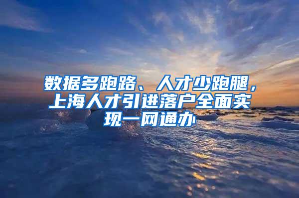 数据多跑路、人才少跑腿，上海人才引进落户全面实现一网通办