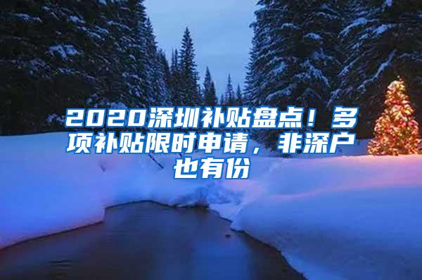 2020深圳补贴盘点！多项补贴限时申请，非深户也有份