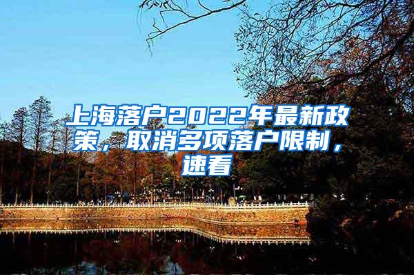 上海落户2022年最新政策，取消多项落户限制，速看