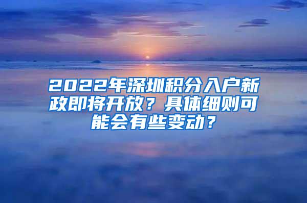 2022年深圳积分入户新政即将开放？具体细则可能会有些变动？